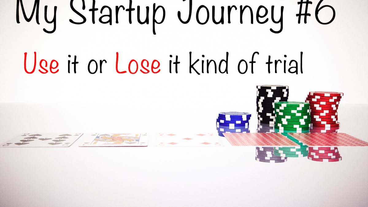 My Startup Journey #6: The Use or Lose it kind of trial